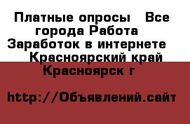 Платные опросы - Все города Работа » Заработок в интернете   . Красноярский край,Красноярск г.